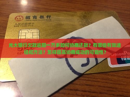 光大银行欠款逾期一万多如何协商还款？有哪些有效途径和方法？怎样提高协商成功的可能性？