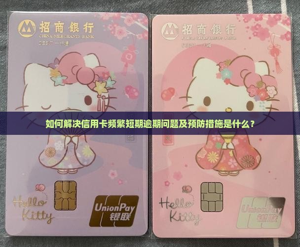 如何解决信用卡频繁短期逾期问题及预防措施是什么？
