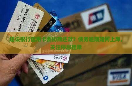 建设银行信用卡要协商还款？债务逾期如何上岸，关注停息挂账