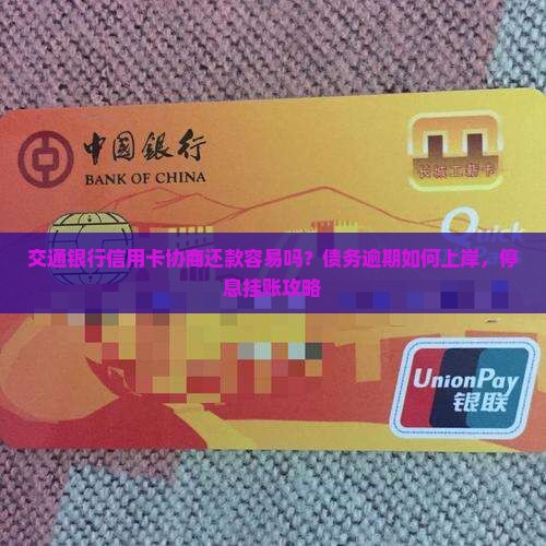 交通银行信用卡协商还款容易吗？债务逾期如何上岸，停息挂账攻略