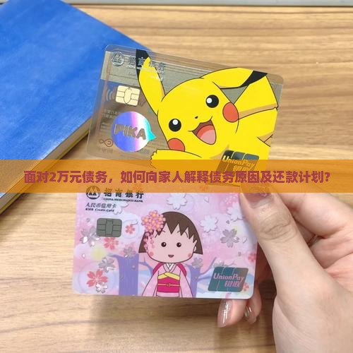 面对2万元债务，如何向家人解释债务原因及还款计划？