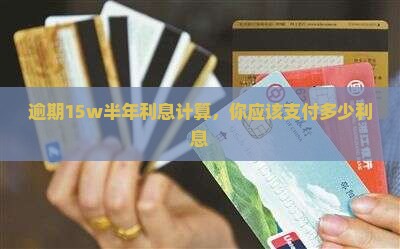 逾期15w半年利息计算，你应该支付多少利息