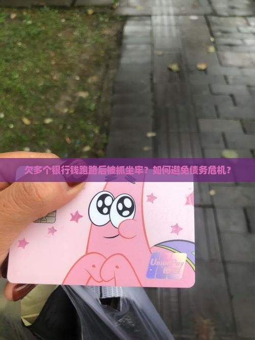 欠多个银行钱跑路后被抓坐牢？如何避免债务危机？