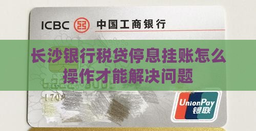 长沙银行税贷停息挂账怎么操作才能解决问题