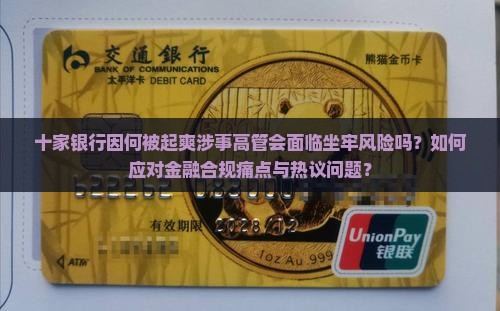 十家银行因何被起爽涉事高管会面临坐牢风险吗？如何应对金融合规痛点与热议问题？