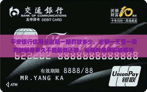 平安银行信用卡逾期一期罚款多少，逾期一天至一周罚款额及多久不能最低还款，逾期对信用影响解析