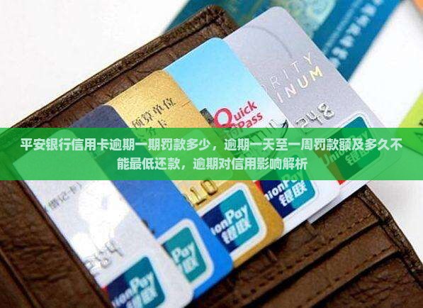 平安银行信用卡逾期一期罚款多少，逾期一天至一周罚款额及多久不能最低还款，逾期对信用影响解析