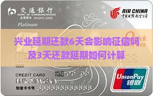 兴业延期还款6天会影响征信吗及3天还款延期如何计算