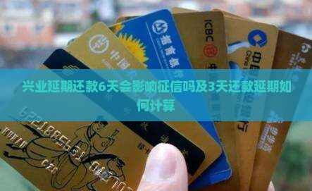 兴业延期还款6天会影响征信吗及3天还款延期如何计算