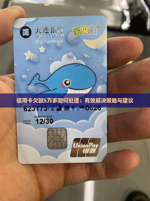 信用卡欠款5万多如何处理：有效解决策略与建议