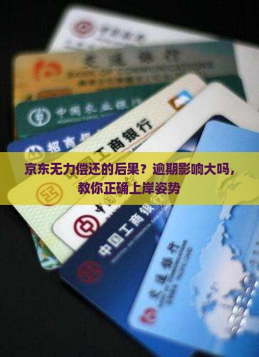 京东无力偿还的后果？逾期影响大吗，教你正确上岸姿势