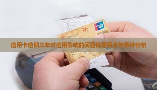 信用卡逾期三年对信用影响的问题处理要点与条件分析