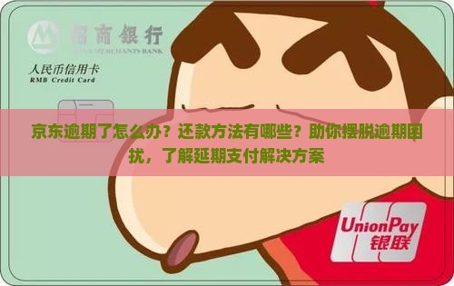 京东逾期了怎么办？还款方法有哪些？助你摆脱逾期困扰，了解延期支付解决方案
