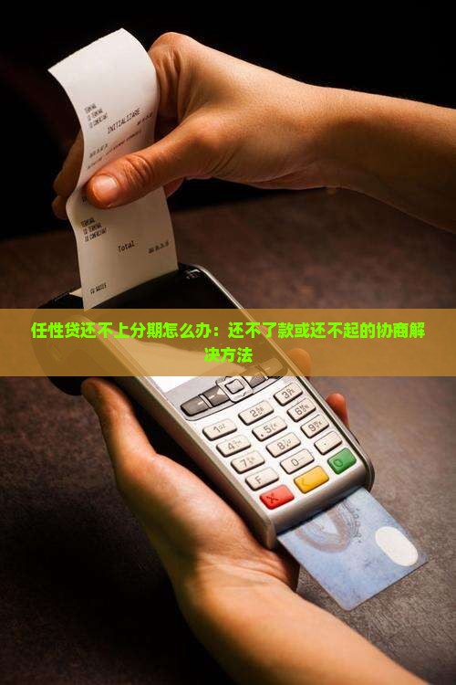 任性贷还不上分期怎么办：还不了款或还不起的协商解决方法