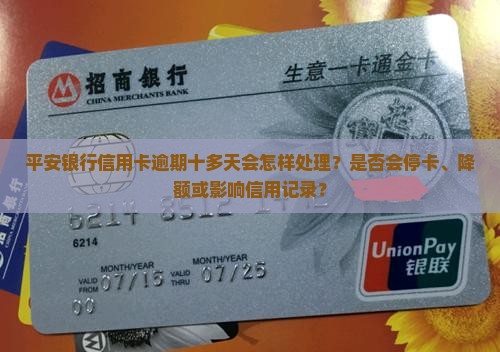 平安银行信用卡逾期十多天会怎样处理？是否会停卡、降额或影响信用记录？