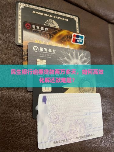 民生银行逾期贷款两万多天，如何高效化解还款难题？