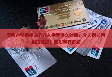 美团逾期后找法务介入需要多久时间？介入后如何跟进处理？成功率有多缚
