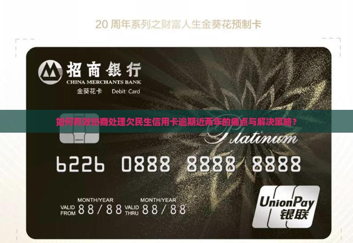 如何有效协商处理欠民生信用卡逾期近两年的痛点与解决策略？