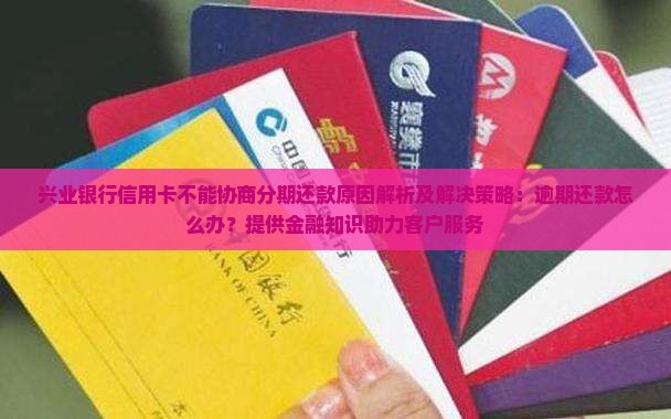 兴业银行信用卡不能协商分期还款原因解析及解决策略：逾期还款怎么办？提供金融知识助力客户服务