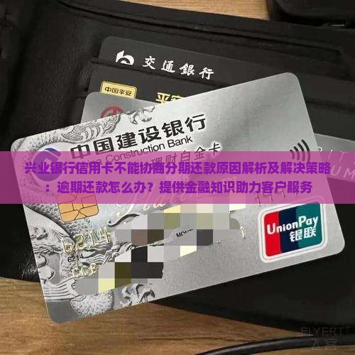 兴业银行信用卡不能协商分期还款原因解析及解决策略：逾期还款怎么办？提供金融知识助力客户服务