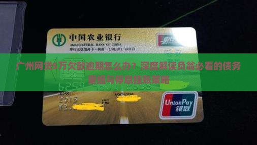 广州网贷5万欠款逾期怎么办？深度解读负翁必看的债务重组与停息挂账策略