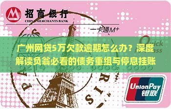 广州网贷5万欠款逾期怎么办？深度解读负翁必看的债务重组与停息挂账策略