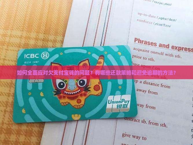 如何全面应对欠支付宝钱的问题？有哪些还款策略和避免逾期的方法？