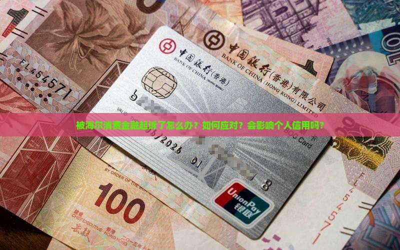 被海尔消费金融起诉了怎么办？如何应对？会影响个人信用吗？