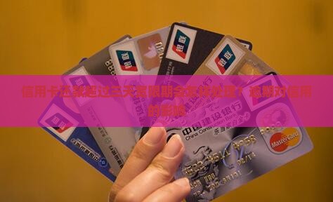 信用卡还款超过三天宽限期会怎样处理？逾期对信用的影响