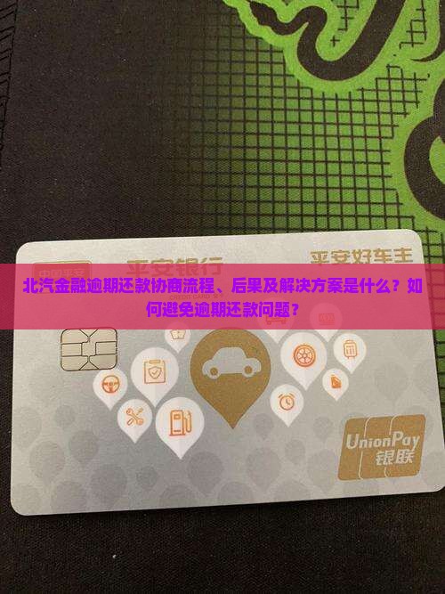 北汽金融逾期还款协商流程、后果及解决方案是什么？如何避免逾期还款问题？