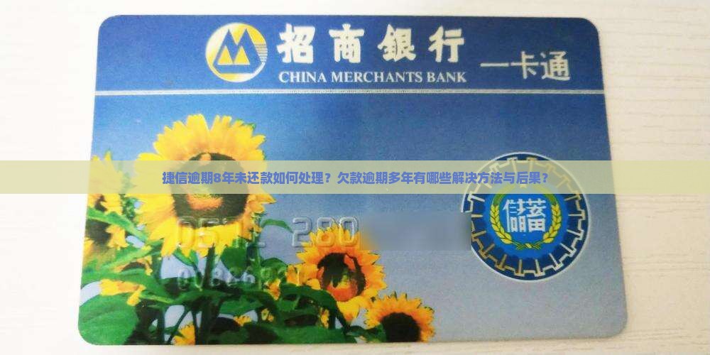 捷信逾期8年未还款如何处理？欠款逾期多年有哪些解决方法与后果？