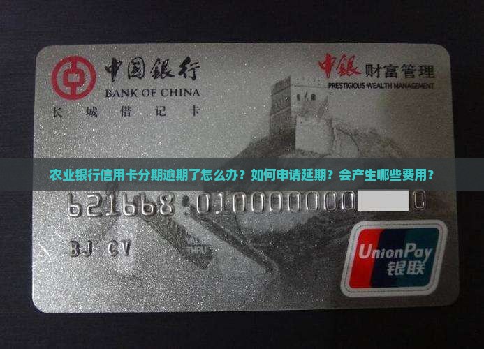 农业银行信用卡分期逾期了怎么办？如何申请延期？会产生哪些费用？
