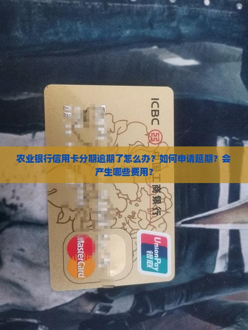农业银行信用卡分期逾期了怎么办？如何申请延期？会产生哪些费用？