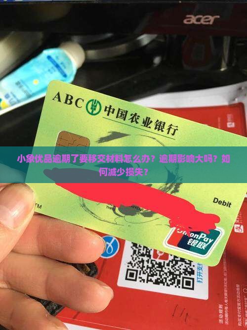 小象优品逾期了要移交材料怎么办？逾期影响大吗？如何减少损失？