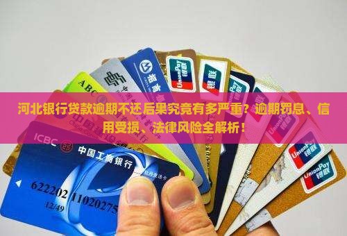 河北银行贷款逾期不还后果究竟有多严重？逾期罚息、信用受损、法律风险全解析！
