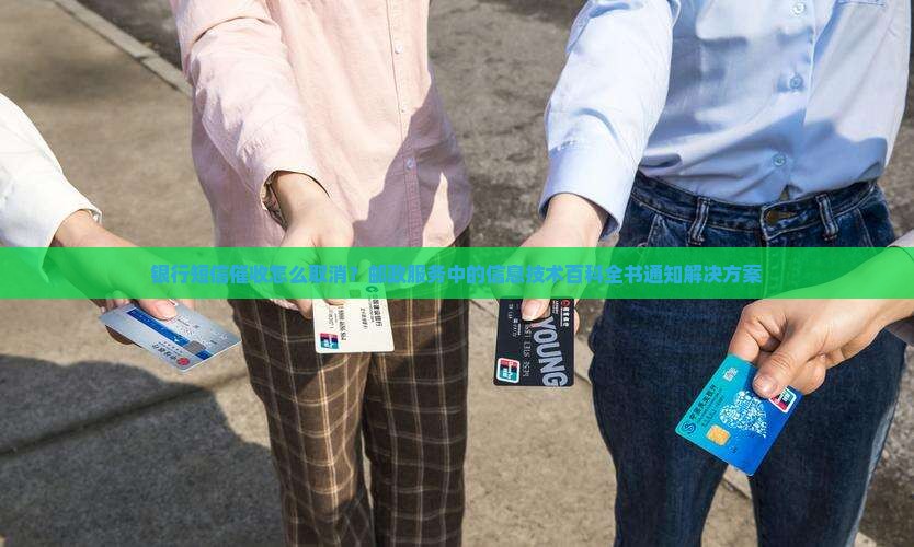 银行短信催收怎么取消？邮政服务中的信息技术百科全书通知解决方案