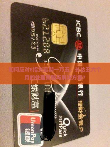 如何应对E招贷逾期一万五，长达五六个月的处理策略与解决方案？