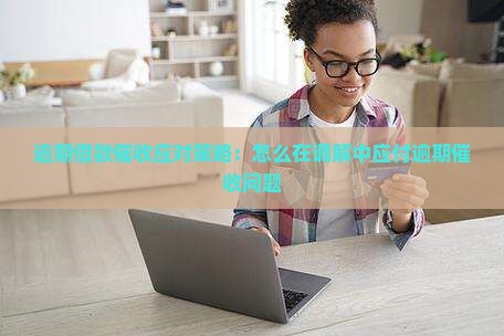 逾期借款催收应对策略：怎么在调解中应付逾期催收问题