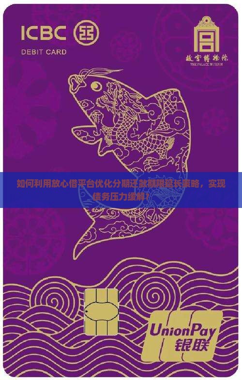 如何利用放心借平台优化分期还款期限延长策略，实现债务压力缓解？