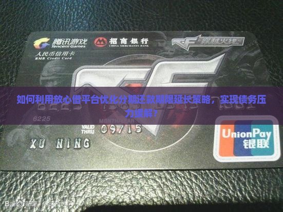 如何利用放心借平台优化分期还款期限延长策略，实现债务压力缓解？