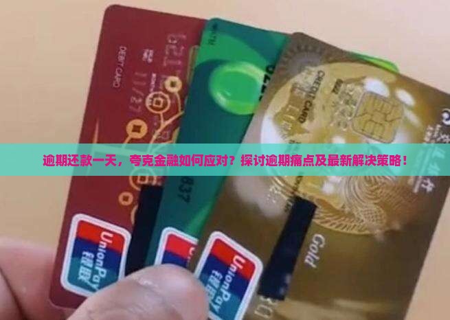 逾期还款一天，夸克金融如何应对？探讨逾期痛点及最新解决策略！