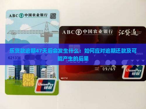 乐贷款逾期47天后会发生什么：如何应对逾期还款及可能产生的后果