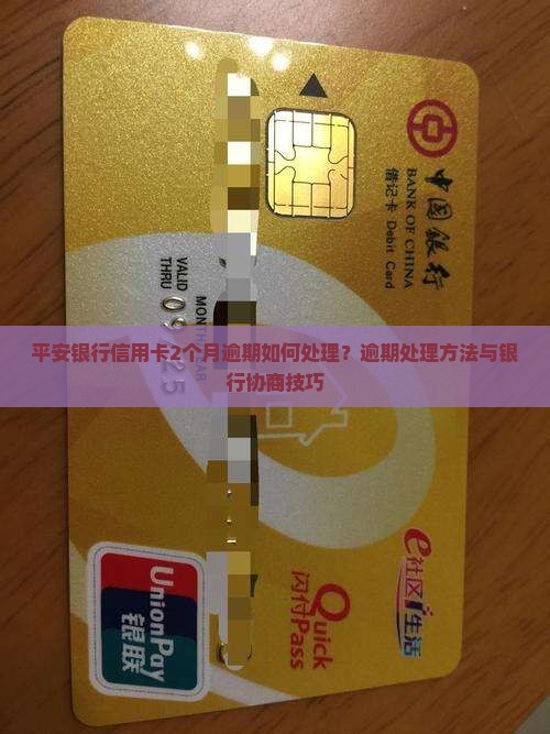平安银行信用卡2个月逾期如何处理？逾期处理方法与银行协商技巧