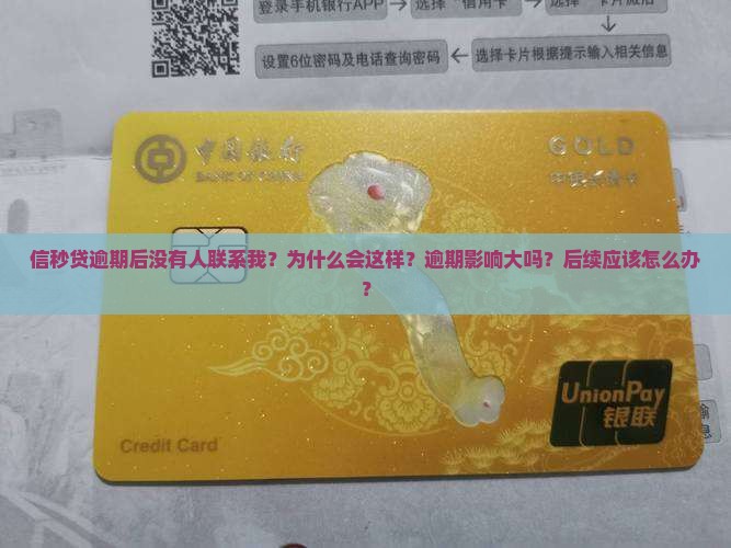 信秒贷逾期后没有人联系我？为什么会这样？逾期影响大吗？后续应该怎么办？