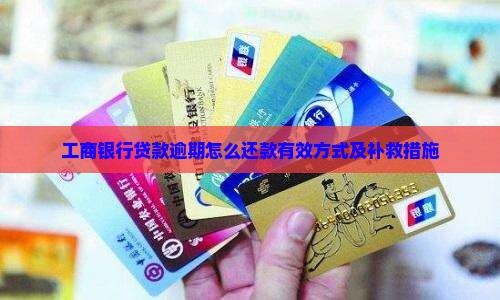 工商银行贷款逾期怎么还款有效方式及补救措施