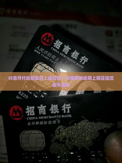 抖音月付逾期是否上报征信：详细解析逾期上报征信流程与后果