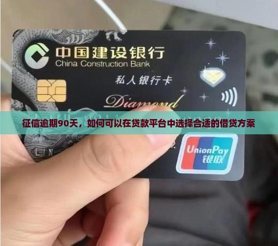 征信逾期90天，如何可以在贷款平台中选择合适的借贷方案