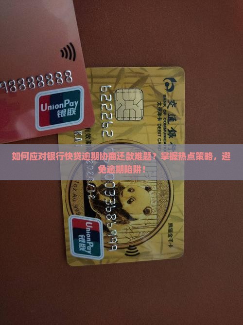 如何应对银行快贷逾期协商还款难题？掌握热点策略，避免逾期陷阱！