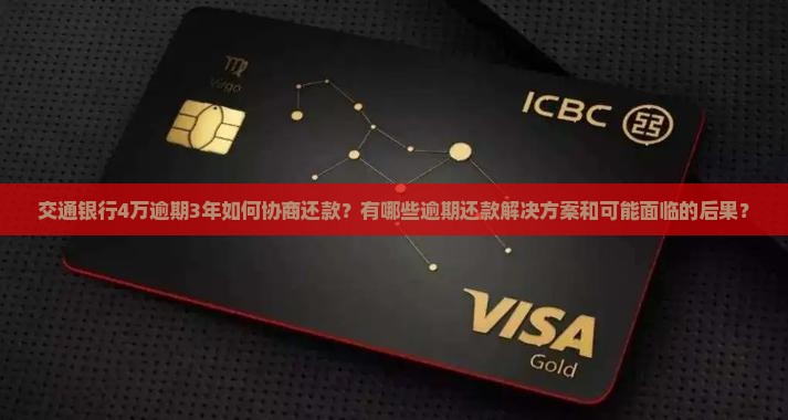 交通银行4万逾期3年如何协商还款？有哪些逾期还款解决方案和可能面临的后果？