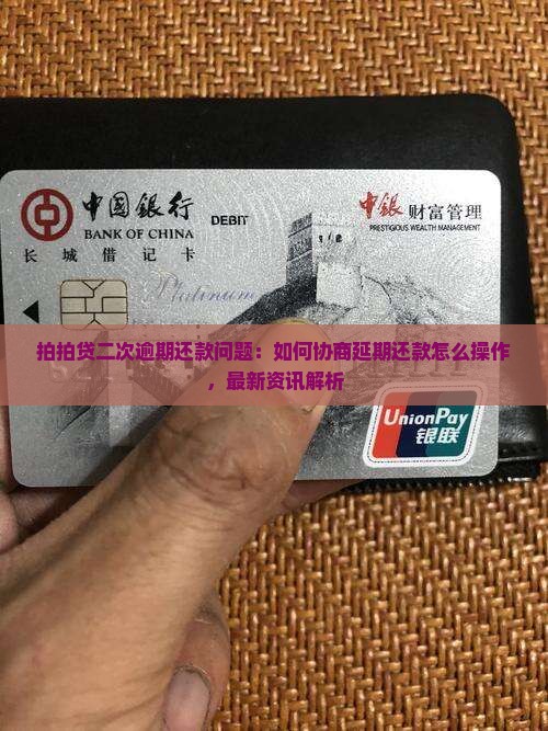 拍拍贷二次逾期还款问题：如何协商延期还款怎么操作，最新资讯解析